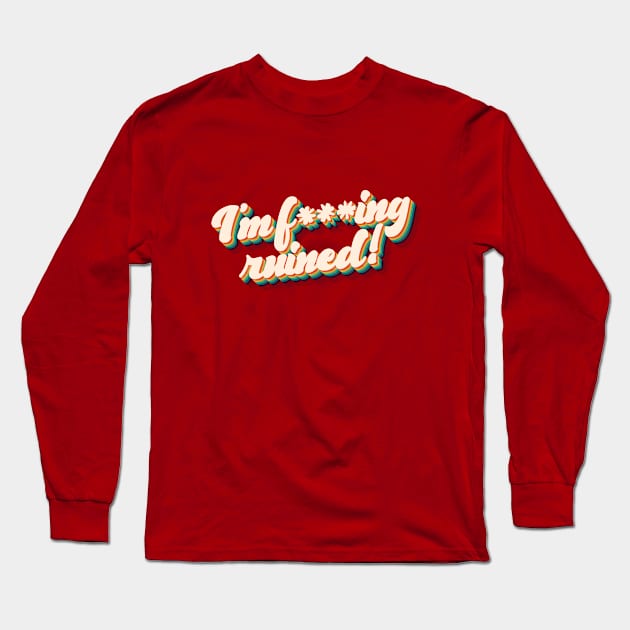 I'm f***ing ruined! Long Sleeve T-Shirt by sitcomdnd